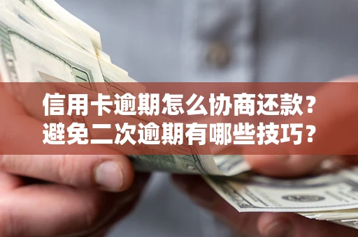 武汉信用卡逾期怎么协商还款？避免二次逾期有哪些技巧？