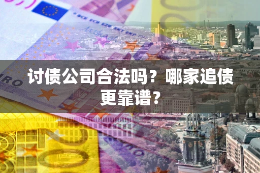 武汉讨债公司合法吗？哪家追债更靠谱？