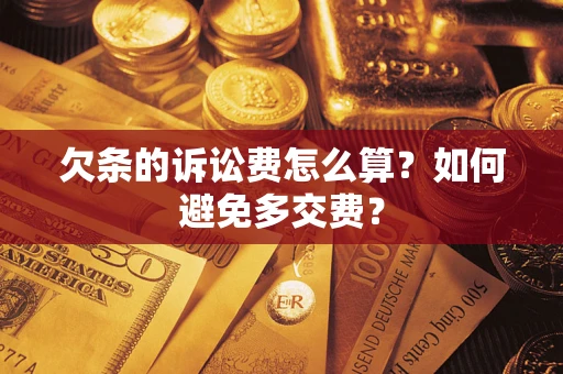 武汉欠条的诉讼费怎么算？如何避免多交费？