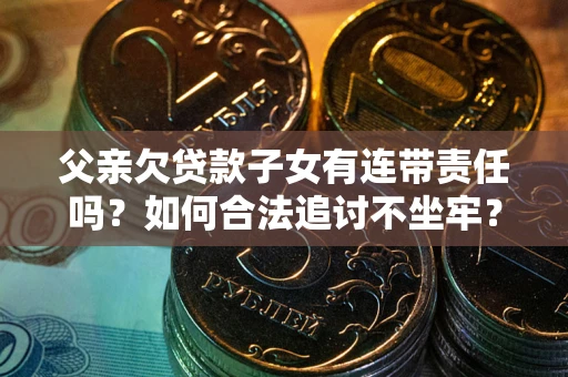 武汉父亲欠贷款子女有连带责任吗？如何合法追讨不坐牢？