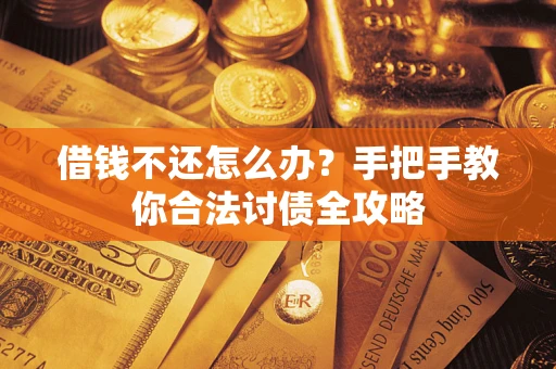 武汉借钱不还怎么办？手把手教你合法讨债全攻略