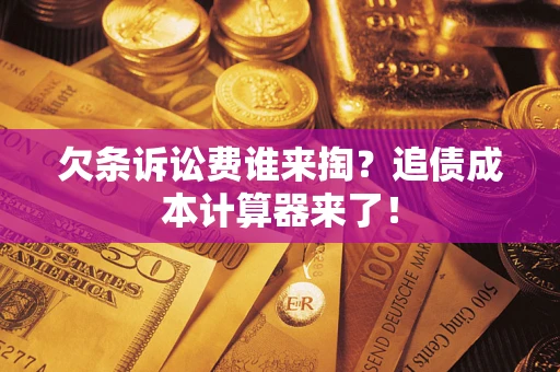 武汉欠条诉讼费谁来掏？追债成本计算器来了！