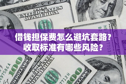 武汉借钱担保费怎么避坑套路?收取标准有哪些风险? 武汉借钱担保费怎么避坑套路?收取标准有哪些风险?