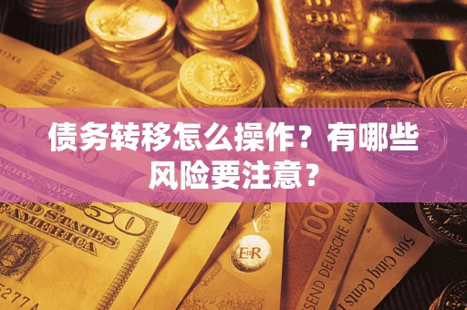 武汉债务转移怎么操作？有哪些风险要注意？
