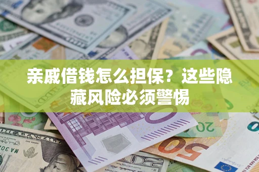 武汉亲戚借钱怎么担保？这些隐藏风险必须警惕