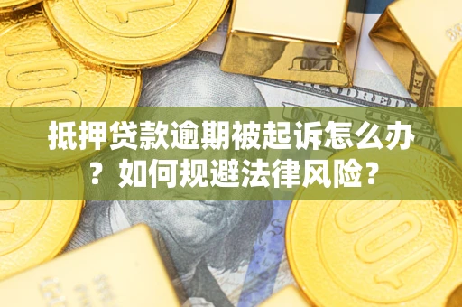 武汉抵押贷款逾期被起诉怎么办？如何规避法律风险？