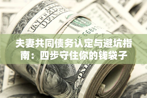 武汉夫妻共同债务认定与避坑指南：四步守住你的钱袋子