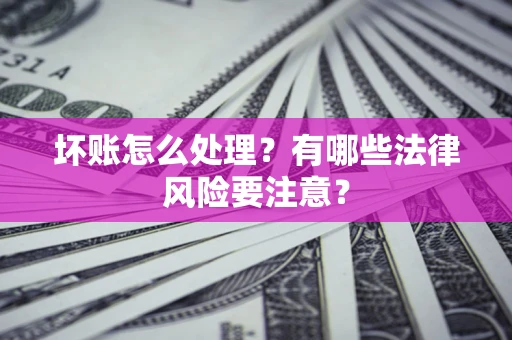 武汉坏账怎么处理？有哪些法律风险要注意？