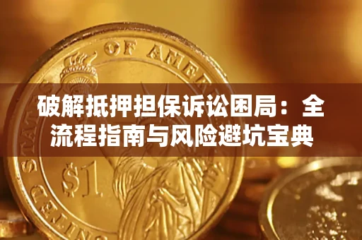 武汉破解抵押担保诉讼困局：全流程指南与风险避坑宝典
