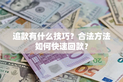 武汉追款有什么技巧？合法方法如何快速回款？