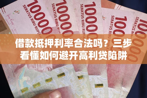 武汉借款抵押利率合法吗？三步看懂如何避开高利贷陷阱