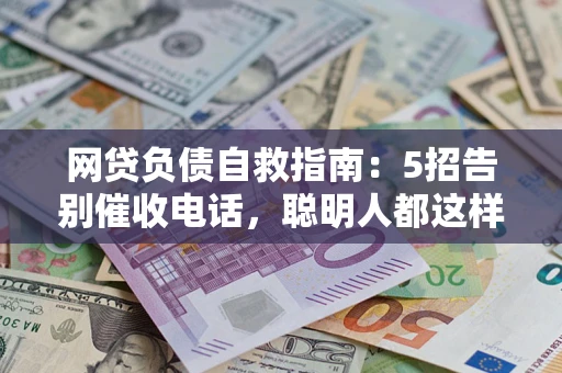 武汉网贷负债自救指南：5招告别催收电话，聪明人都这样做