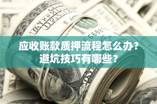 武汉应收账款质押流程怎么办？避坑技巧有哪些？