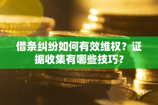 武汉借条纠纷如何有效维权？证据收集有哪些技巧？