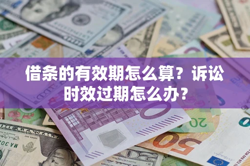武汉借条的有效期怎么算？诉讼时效过期怎么办？