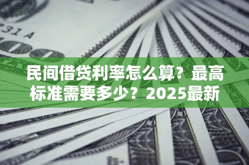 武汉民间借贷利率怎么算？最高标准需要多少？2025最新避坑指南