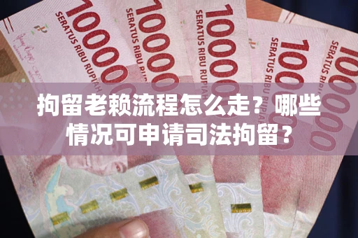 武汉拘留老赖流程怎么走?哪些情况可申请司法拘留? 武汉拘留老赖流程怎么走?哪些情况可申请司法拘留?