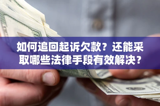 武汉如何追回起诉欠款？还能采取哪些法律手段有效解决？