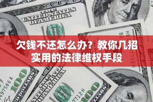 武汉欠钱不还怎么办？教你几招实用的法律维权手段
