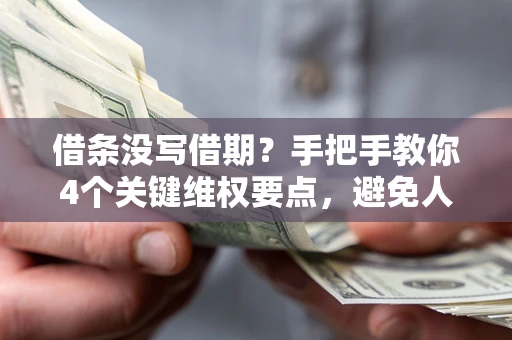 武汉借条没写借期？手把手教你4个关键维权要点，避免人财两空