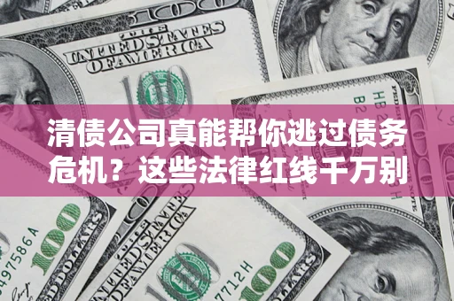武汉清债公司真能帮你逃过债务危机？这些法律红线千万别踩