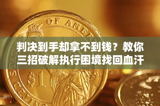 武汉判决到手却拿不到钱？教你三招破解执行困境找回血汗钱