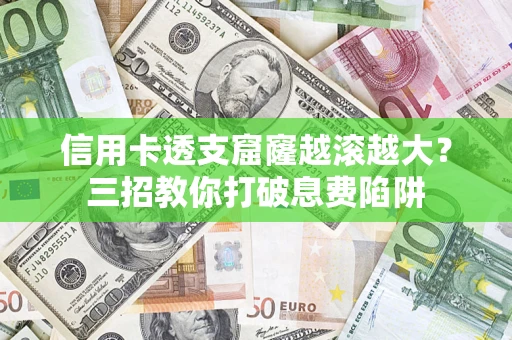 武汉信用卡透支窟窿越滚越大？三招教你打破息费陷阱
