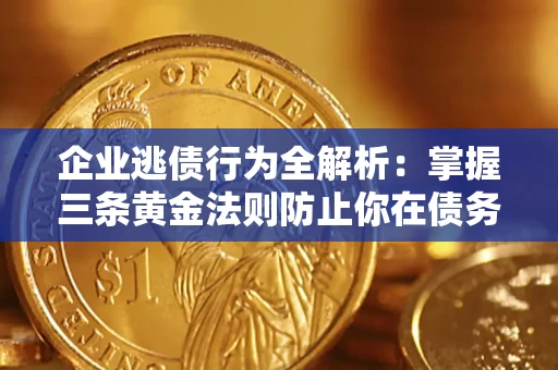 武汉企业逃债行为全解析：掌握三条黄金法则防止你在债务乱局中“踩雷”