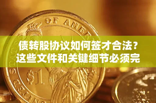武汉债转股协议如何签才合法？这些文件和关键细节必须完整