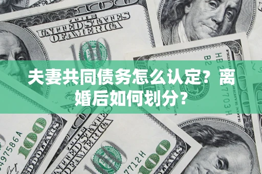 武汉夫妻共同债务怎么认定？离婚后如何划分？