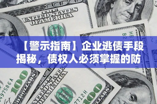 武汉【警示指南】企业逃债手段揭秘，债权人必须掌握的防坑宝典
