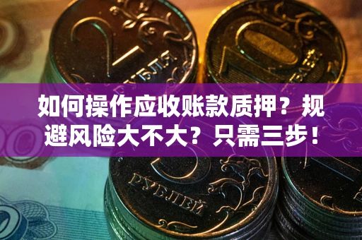 武汉如何操作应收账款质押？规避风险大不大？只需三步！