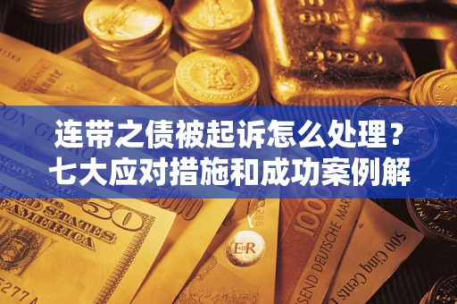 武汉连带之债被起诉怎么处理？七大应对措施和成功案例解析