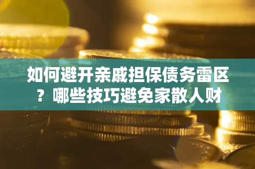 武汉如何避开亲戚担保债务雷区？哪些技巧避免家散人财