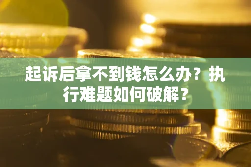 武汉起诉后拿不到钱怎么办？执行难题如何破解？