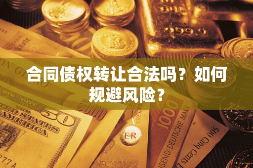 武汉合同债权转让合法吗？如何规避风险？