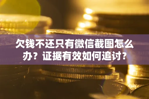 武汉欠钱不还只有微信截图怎么办？证据有效如何追讨？