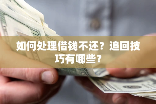 武汉如何处理借钱不还？追回技巧有哪些？