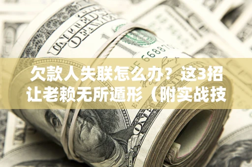 武汉欠款人失联怎么办？这3招让老赖无所遁形（附实战技巧）