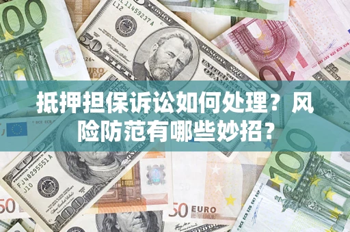 武汉抵押担保诉讼如何处理？风险防范有哪些妙招？