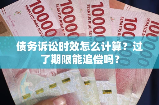 武汉债务诉讼时效怎么计算？过了期限能追偿吗？