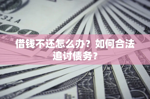 武汉借钱不还怎么办？如何合法追讨债务？
