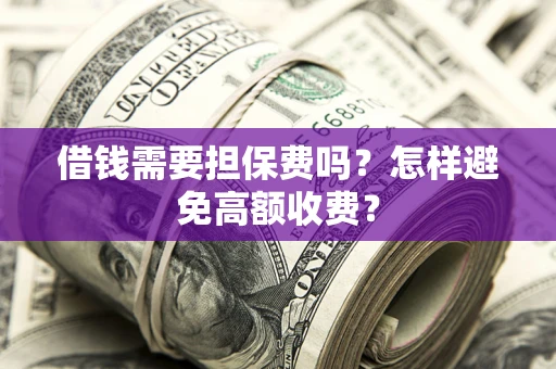 武汉借钱需要担保费吗？怎样避免高额收费？