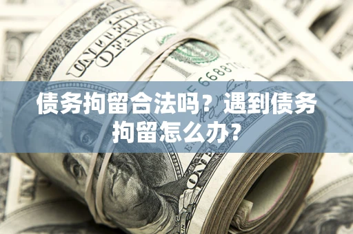武汉债务拘留合法吗？遇到债务拘留怎么办？
