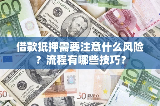 武汉借款抵押需要注意什么风险？流程有哪些技巧？