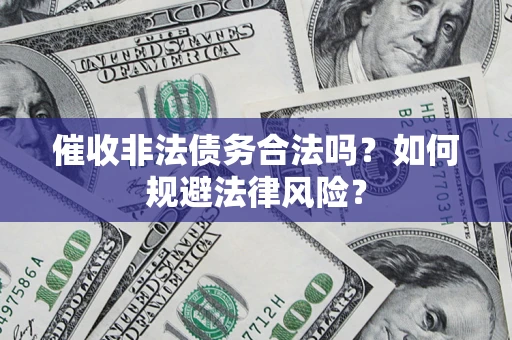 武汉催收非法债务合法吗？如何规避法律风险？