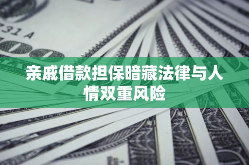 武汉亲戚借款担保暗藏法律与人情双重风险
