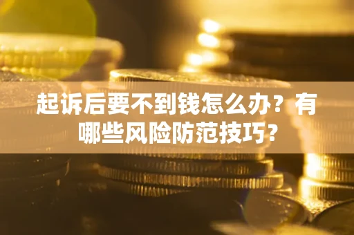 武汉起诉后要不到钱怎么办?有哪些风险防范技巧? 武汉起诉后要不到钱怎么办?有哪些风险防范技巧?