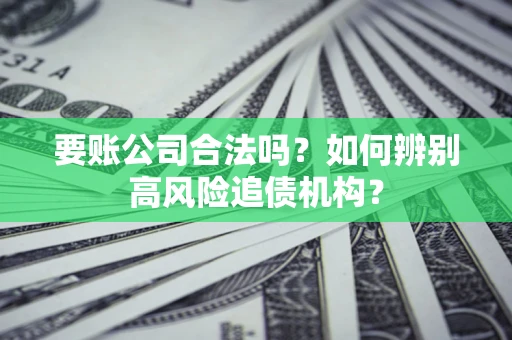 武汉要账公司合法吗？如何辨别高风险追债机构？