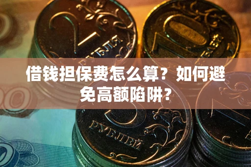武汉借钱担保费怎么算？如何避免高额陷阱？